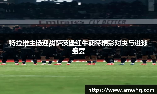 特拉维主场迎战萨茨堡红牛期待精彩对决与进球盛宴