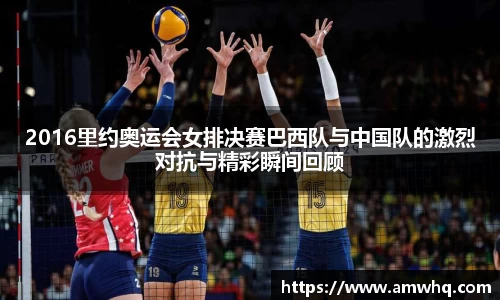 2016里约奥运会女排决赛巴西队与中国队的激烈对抗与精彩瞬间回顾